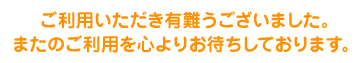 ご利用いただき有難うございました。